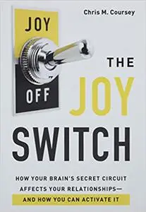 The Joy Switch: How Your Brain's Secret Circuit Affects Your Relationships--And How You Can Activate It