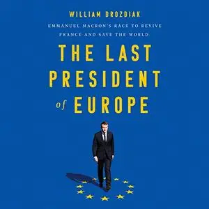 The Last President of Europe: Emmanuel Macron's Race to Revive France and Save the World [Audiobook]