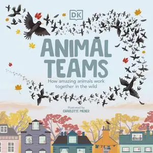 Animal Teams: How Amazing Animals Work Together in the Wild