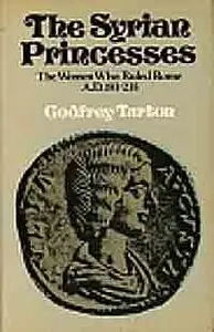 The Syrian Princesses: The Women Who Ruled Rome, AD 193-235