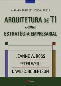 «Arquitetura de TI como estratégia empresarial» by Jeanne W. Ross, Peter Weill