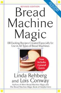 Bread Machine Magic: 138 Exciting Recipes Created Especially for Use in All Types of Bread Machines