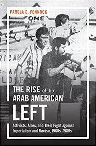 The Rise of the Arab American Left: Activists, Allies, and Their Fight against Imperialism and Racism, 1960s–1980s