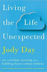 Living the Life Unexpected: How to Find Hope, Meaning and a Fulfilling Future Without Children