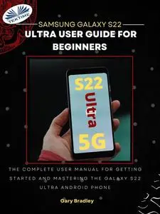 «Samsung Galaxy S22 Ultra User Guide For Beginners-The Complete User Manual For Getting Started And Mastering The Galaxy