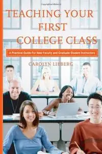 Teaching Your First College Class: A Practical Guide for New Faculty and Graduate Student Instructors