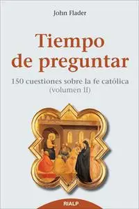 «Tiempo de preguntar II. 150 cuestiones sobre la fe católica» by John Flader