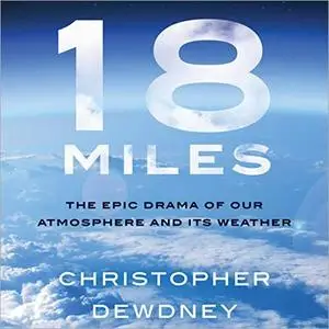 18 Miles: The Epic Drama of Our Atmosphere and Its Weather [Audiobook]