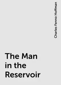 «The Man in the Reservoir» by Charles Fenno Hoffman