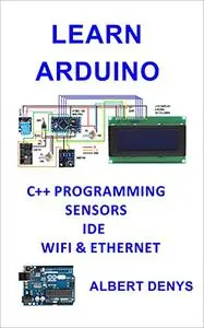 Learn Arduino: IDE, Programming, Sensors and Communication