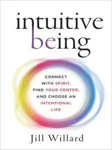 Intuitive Being: Connect with Spirit, Find Your Center, and Choose an Intentional Life