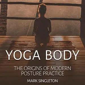 Yoga Body: The Origins of Modern Posture Practice