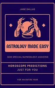 Astrology Made Easy: 3000 special Numerology - Assisted Horoscope Predictions just for you, for an entire year