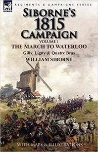 Siborne's 1815 Campaign: Volume 1 - The March to Waterloo, Gilly, Ligny & Quatre Bras