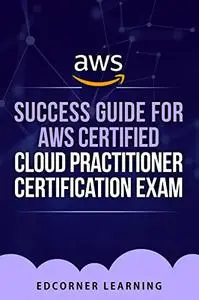 Success Guide for AWS Certified Cloud Practitioner Certification Exam : Questions and Answers With Detailed Explanation