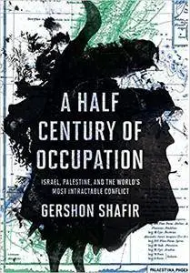 A Half Century of Occupation: Israel, Palestine, and the World's Most Intractable Conflict