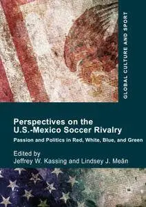 Perspectives on the U.S.-Mexico Soccer Rivalry: Passion and Politics in Red, White, Blue, and Green