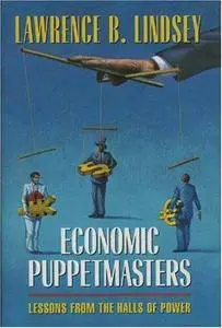 Lawrence Lindsey - Economic Puppetmasters: Lessons From the Halls of Power [Repost]