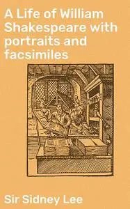 «A Life of William Shakespeare with portraits and facsimiles» by Sir Sidney Lee