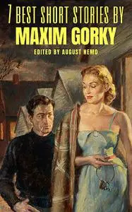«7 best short stories by Maxim Gorky» by August Nemo, Maxim Gorky