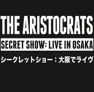 The Aristocrats - Secret Show: Live In Osaka (2014) {2CD Set BOING! Music BH-00007}