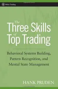 The Three Skills of Top Trading: Behavioral Systems Building, Pattern Recognition, and Mental State Management (Repost)