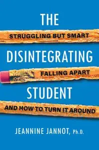 The Disintegrating Student: Struggling but Smart, Falling Apart, and How to Turn It Around