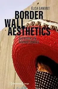 Border Wall Aesthetics: Artworks in Border Spaces
