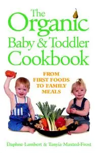 «The Organic Baby and Toddler Cookbook» by Daphne Lambert, Tanyia Maxted-Frost
