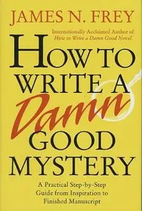 How to Write a Damn Good Mystery: A Practical Step-by-Step Guide from Inspiration to Finished Manuscript (Repost)