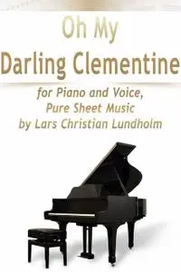 «Oh My Darling Clementine for Piano and Voice, Pure Sheet Music by Lars Christian Lundholm» by Lars Christian Lundholm