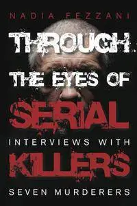 Through the Eyes of Serial Killers: Interviews with Seven Murderers