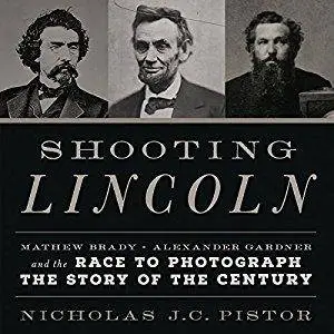 Shooting Lincoln: Mathew Brady, Alexander Gardner, and the Race to Photograph the Story of the Century [Audiobook]