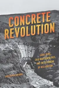 Concrete Revolution: Large Dams, Cold War Geopolitics, and the US Bureau of Reclamation