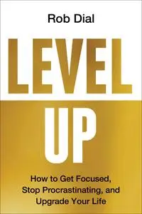 Level Up: How to Get Focused, Stop Procrastinating, and Upgrade Your Life