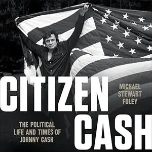 Citizen Cash: The Political Life and Times of Johnny Cash [Audiobook]