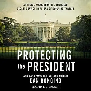 Protecting the President: An Inside Account of the Troubled Secret Service in an Era of Evolving Threats [Audiobook]