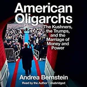 American Oligarchs: The Kushners, the Trumps, and the Marriage of Money and Power [Audiobook]