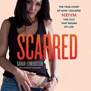 Scarred: The True Story of How I Escaped NXIVM, the Cult That Bound My Life [Audiobook]