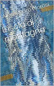 Alessandro Morosi - L'isola di montagna