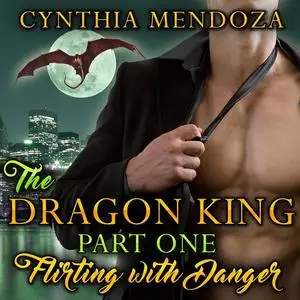 «The Dragon King Part One: Flirting with Danger» by Cynthia Mendoza