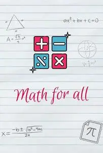 Math for all: An Ultra-Simplified Guide for You to Understand Mathematics Once and for All