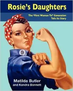 Rosie's Daughters: The "First Woman To" Generation Tells Its Story by Matilda Butler