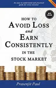 How to Avoid Loss and Earn Consistently in the Stock Market: An easy-to-understand and practical guide for every investor