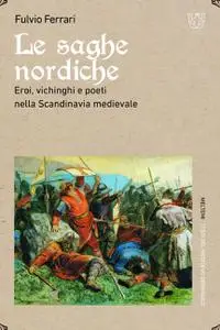 Fulvio Ferrari - Le saghe nordiche. Eroi, vichinghi e poeti nella Scandinavia medievale