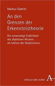 An den Grenzen der Erkenntnistheorie: Die notwendige Endlichkeit des objektiven Wissens als Lektion des Skeptizismus