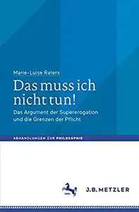 Das muss ich nicht tun!: Das Argument der Supererogation und die Grenzen der Pflicht