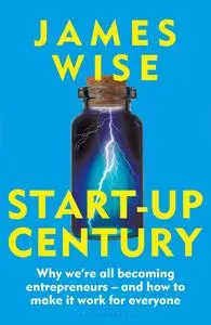 Start-Up Century: Why we're all becoming entrepreneurs - and how to make it work for everyone