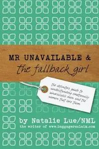Mr. Unavailable and the Fallback Girl: The Definitive Guide to Understanding Emotionally Unavailable Men and the Women that Lov