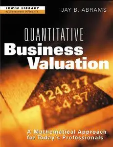 Jay B. Abrams - Quantitative Business Valuation: A Mathematical Approach for Today's Professionals [Repost]